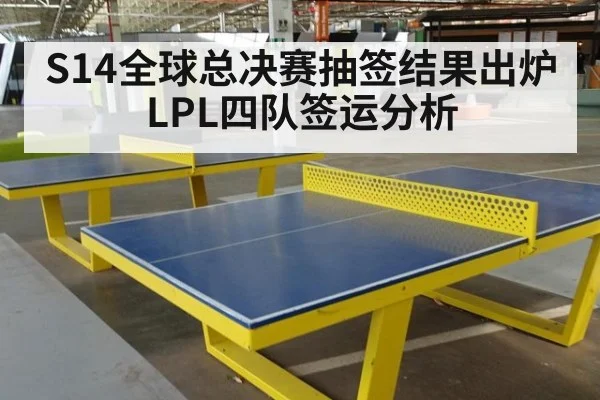 S14全球总决赛抽签结果出炉 LPL四队签运分析