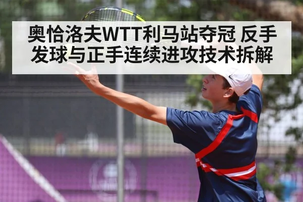 奥恰洛夫WTT利马站夺冠 反手发球与正手连续进攻技术拆解 - jiuyouhui