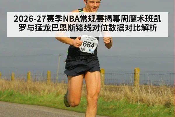 2026-27赛季NBA常规赛揭幕周魔术班凯罗与猛龙巴恩斯锋线对位数据对比解析