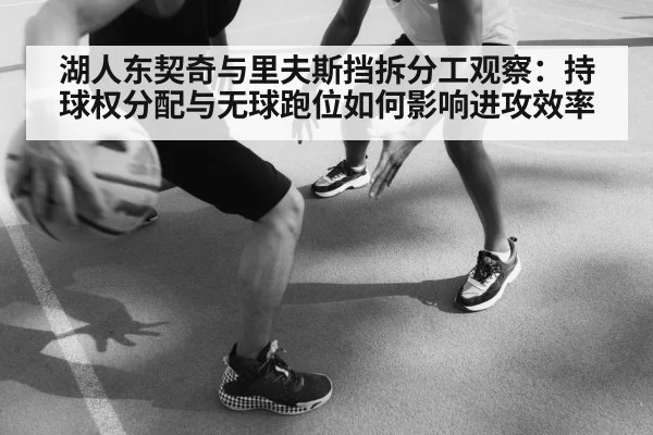 湖人东契奇与里夫斯挡拆分工观察：持球权分配与无球跑位如何影响进攻效率 - jiuyouhui