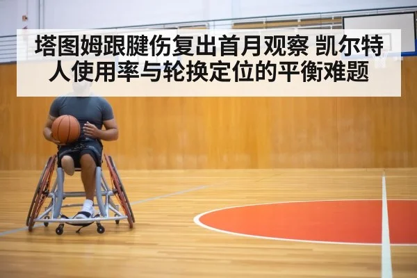 塔图姆跟腱伤复出首月观察 凯尔特人使用率与轮换定位的平衡难题 - jiuyouhui
